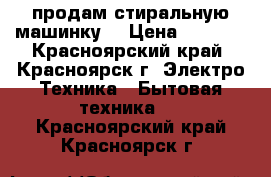 продам стиральную машинку  › Цена ­ 4 500 - Красноярский край, Красноярск г. Электро-Техника » Бытовая техника   . Красноярский край,Красноярск г.